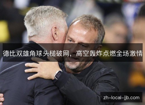 德比双雄角球头槌破网，高空轰炸点燃全场激情