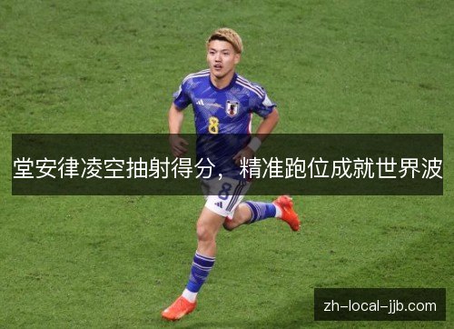 堂安律凌空抽射得分，精准跑位成就世界波