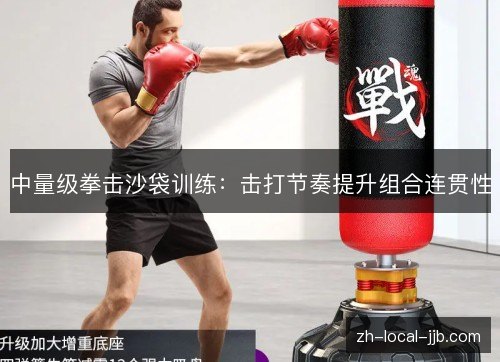 中量级拳击沙袋训练:击打节奏提升组合连贯性 中量级拳击沙袋训练:击打节奏提升组合连贯性